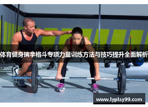 体育健身擒拿格斗专项力量训练方法与技巧提升全面解析 体育健身擒拿格斗专项力量训练方法与技巧提升全面解析